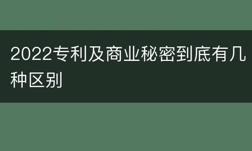 2022专利及商业秘密到底有几种区别