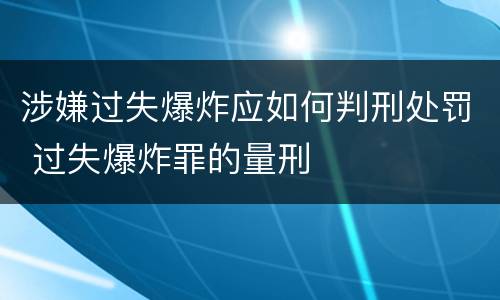 涉嫌过失爆炸应如何判刑处罚 过失爆炸罪的量刑