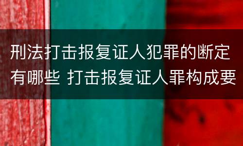 刑法打击报复证人犯罪的断定有哪些 打击报复证人罪构成要件