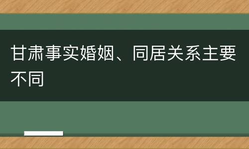 甘肃事实婚姻、同居关系主要不同