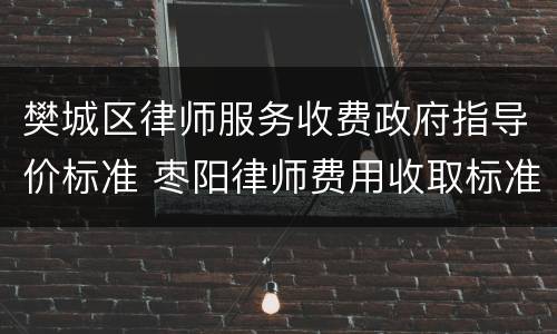 樊城区律师服务收费政府指导价标准 枣阳律师费用收取标准
