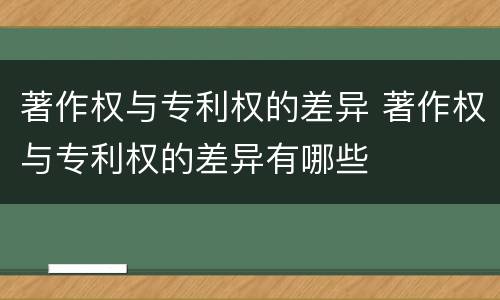 著作权与专利权的差异 著作权与专利权的差异有哪些
