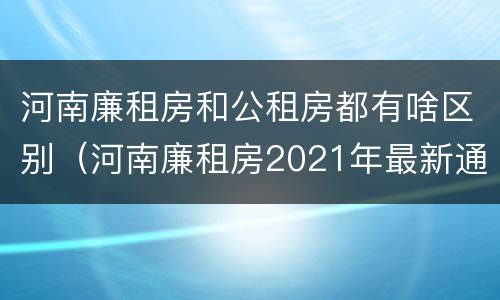 河南廉租房和公租房都有啥区别（河南廉租房2021年最新通知）