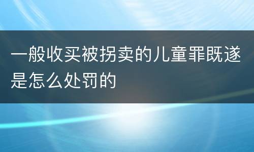 一般收买被拐卖的儿童罪既遂是怎么处罚的