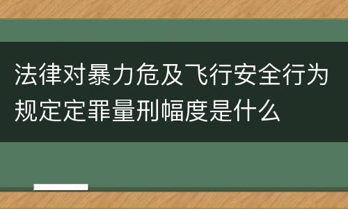 法律对暴力危及飞行安全行为规定定罪量刑幅度是什么