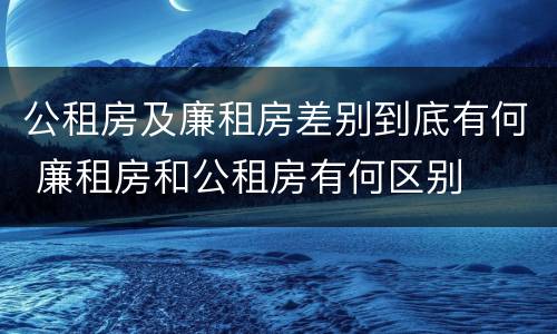 公租房及廉租房差别到底有何 廉租房和公租房有何区别