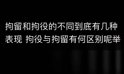 拘留和拘役的不同到底有几种表现 拘役与拘留有何区别呢举例说明