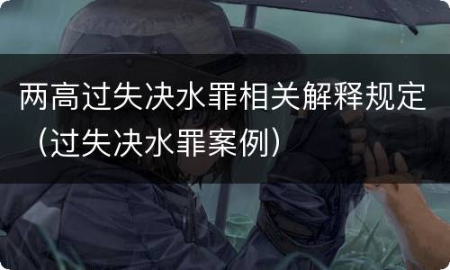 两高过失决水罪相关解释规定（过失决水罪案例）