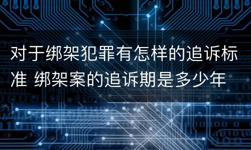对于绑架犯罪有怎样的追诉标准 绑架案的追诉期是多少年