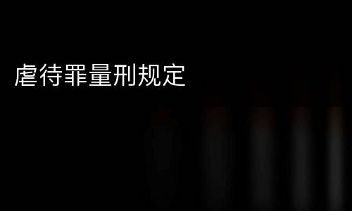 虐待罪量刑规定