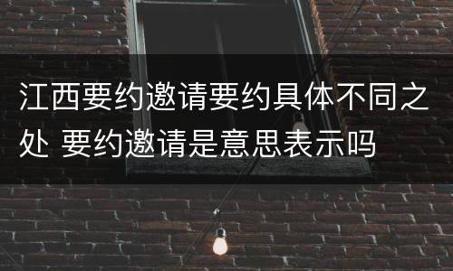 江西要约邀请要约具体不同之处 要约邀请是意思表示吗