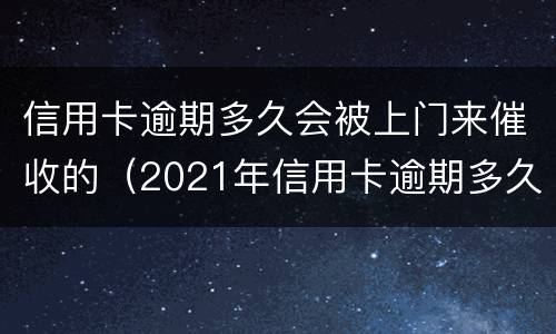 信用卡逾期多久会被上门来催收的（2021年信用卡逾期多久会上门）