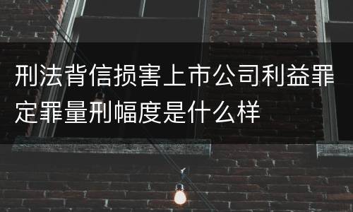 刑法背信损害上市公司利益罪定罪量刑幅度是什么样