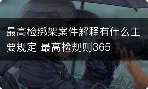 最高检绑架案件解释有什么主要规定 最高检规则365