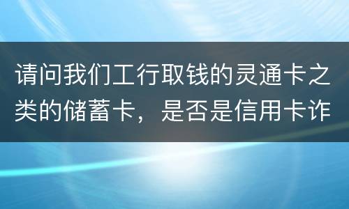 请问我们工行取钱的灵通卡之类的储蓄卡，是否是信用卡诈骗罪中的“信用卡”范畴