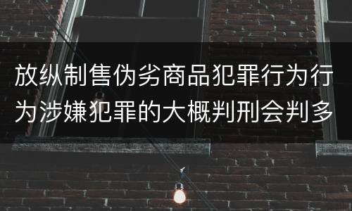 放纵制售伪劣商品犯罪行为行为涉嫌犯罪的大概判刑会判多久