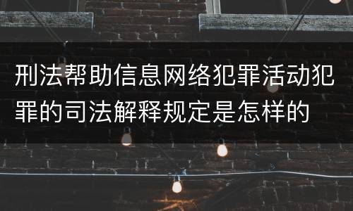 刑法帮助信息网络犯罪活动犯罪的司法解释规定是怎样的