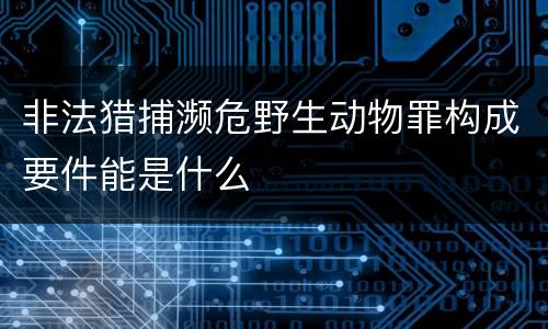 非法猎捕濒危野生动物罪构成要件能是什么
