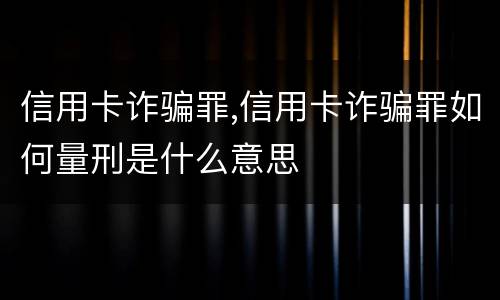信用卡诈骗罪,信用卡诈骗罪如何量刑是什么意思