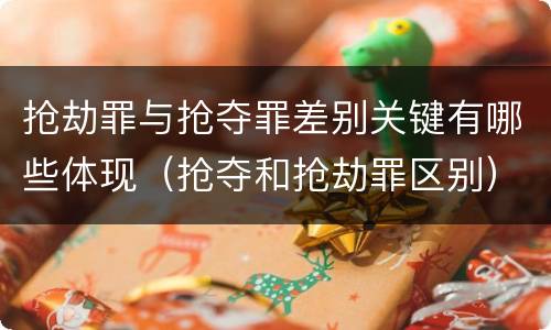 抢劫罪与抢夺罪差别关键有哪些体现（抢夺和抢劫罪区别）