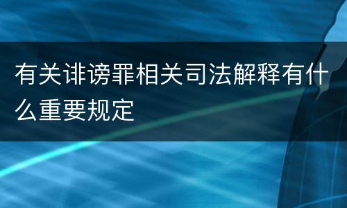 有关诽谤罪相关司法解释有什么重要规定