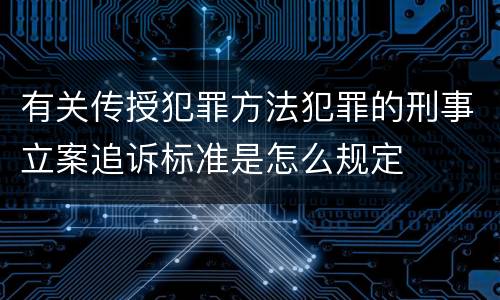 有关传授犯罪方法犯罪的刑事立案追诉标准是怎么规定