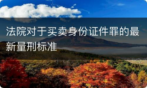 法院对于买卖身份证件罪的最新量刑标准