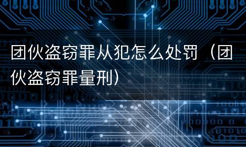 团伙盗窃罪从犯怎么处罚（团伙盗窃罪量刑）