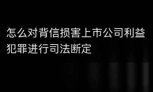 怎么对背信损害上市公司利益犯罪进行司法断定