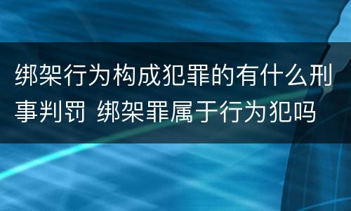 绑架行为构成犯罪的有什么刑事判罚 绑架罪属于行为犯吗