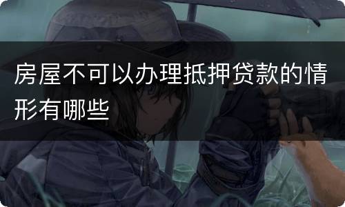 房屋不可以办理抵押贷款的情形有哪些