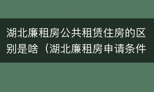 湖北廉租房公共租赁住房的区别是啥（湖北廉租房申请条件2019）