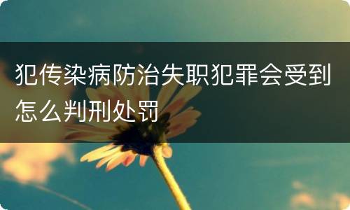 犯传染病防治失职犯罪会受到怎么判刑处罚