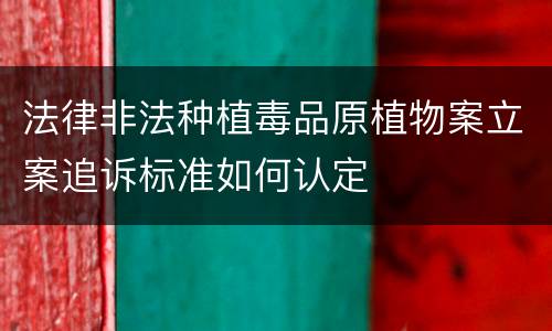 法律非法种植毒品原植物案立案追诉标准如何认定