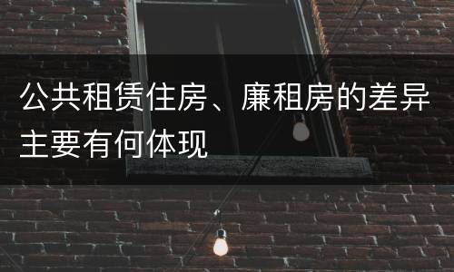 公共租赁住房、廉租房的差异主要有何体现