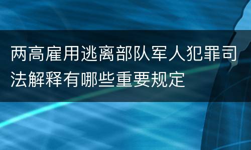 两高雇用逃离部队军人犯罪司法解释有哪些重要规定
