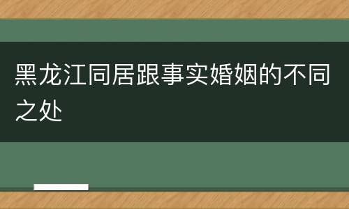 黑龙江同居跟事实婚姻的不同之处