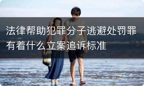 法律帮助犯罪分子逃避处罚罪有着什么立案追诉标准