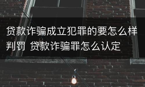 贷款诈骗成立犯罪的要怎么样判罚 贷款诈骗罪怎么认定