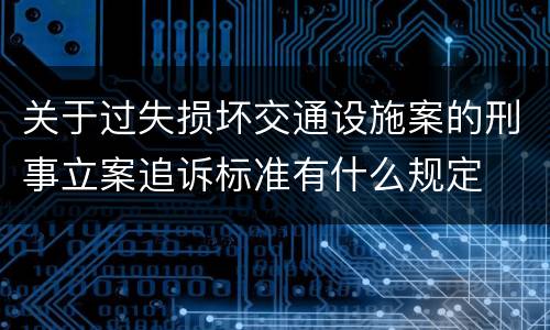 关于过失损坏交通设施案的刑事立案追诉标准有什么规定