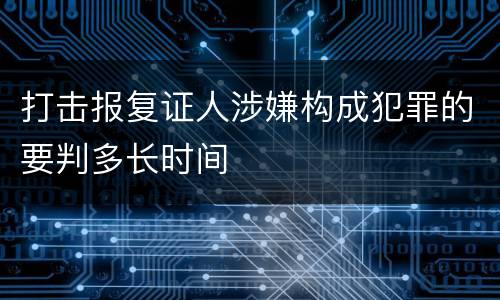 打击报复证人涉嫌构成犯罪的要判多长时间