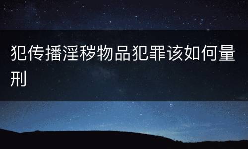 犯传播淫秽物品犯罪该如何量刑