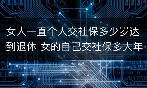 女人一直个人交社保多少岁达到退休 女的自己交社保多大年龄可以退休