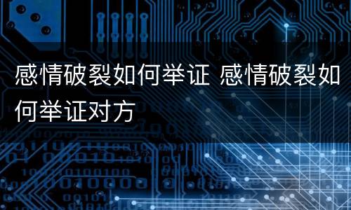 感情破裂如何举证 感情破裂如何举证对方
