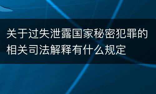 关于过失泄露国家秘密犯罪的相关司法解释有什么规定