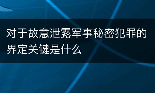 对于故意泄露军事秘密犯罪的界定关键是什么