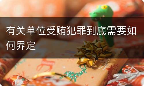 有关单位受贿犯罪到底需要如何界定