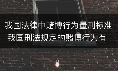 我国法律中赌博行为量刑标准 我国刑法规定的赌博行为有