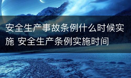 安全生产事故条例什么时候实施 安全生产条例实施时间