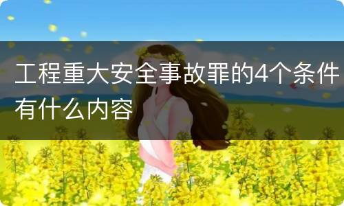 工程重大安全事故罪的4个条件有什么内容